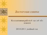 Восточные славяне. Коллективная работа 6 «а» и 6 «б» классов 2010-2011 учебный год