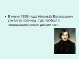 В июне 1836 года Николай Васильевич уехал за границу, где пробыл с перерывами около десяти лет.