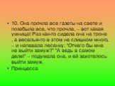 10. Она прочла все газеты на свете и позабыла все, что прочла, – вот какая умница! Раз как-то сидела она на троне , а веселья-то в этом не слишком много, – и напевала песенку: “Отчего бы мне не выйти замуж?” “А ведь в самом деле!” – подумала она, и ей захотелось выйти замуж. Принцесса