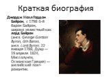 Краткая биография. Джордж Ноэл Гордон Байрон, с 1798 6-й барон Байрон, широко известный как лорд Байрон (англ. George Gordon Byron, 6th Baron, англ. Lord Byron; 22 января 1788, Дувр — 19 апреля 1824, Миссолунги, Османская Греция) — английский поэт-романтик.