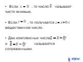 Если , то число называют чисто мнимым. Если , то получается вещественное число. Два комплексных числа и называются сопряженными.