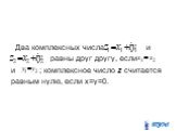 Два комплексных числа и равны друг другу, если и ; комплексное число z считается равным нулю, если x=y=0.