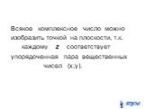 Всякое комплексное число можно изобразить точкой на плоскости, т.к. каждому z соответствует упорядоченная пара вещественных чисел (x;y).