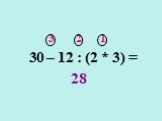 3 2 1 30 – 12 : (2 * 3) = 28
