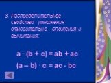 3. Распределительное свойство умножения относительно сложения и вычитания: a · (b + c) = ab + ac (a – b) · c = ac - bc