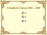 9.Сравните числа: 280 … 208. а) > б) < в) =