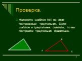Наложите шаблон №1 на свой построенный треугольник. Если шаблон и треугольник совпали, то вы построили треугольник правильно.