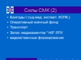 Силы СМК (2). Бригады ( суд.мед. эксперт. КСПК,) Оперативный коечный фонд Транспорт Запас медикаментов " НЗ" ЛПУ ведомственные формирования