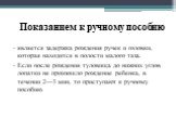 Показанием к ручному пособию. является задержка рождения ручек и головки, которая находится в полости малого таза. Если после рождения туловища до нижних углов лопатки не произошло рождение ребенка, в течении 2—3 мин, то приступают к ручному пособию.