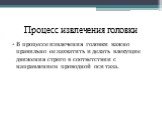 Процесс извлечения головки. В процессе извлечения головки важно правильно ее захватить и делать влекущие движения строго в соответствии с направлением проводной оси таза.