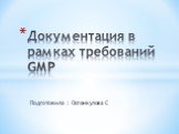 Подготовила : Оспанкулова С. Документация в рамках требований GMP