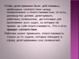 Чтобы делегирование было действенным, необходимо соответствие между полномочиями и ответственностью; то есть, руководство должно делегировать работнику полномочия, достаточные для выполнения всех задач, за которые он принял на себя ответственность. Это и есть принцип соответствия. Работник может при