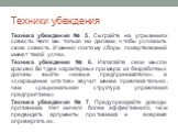 Техника убеждения № 5. Сыграйте на угрызениях совести. Чего мы только ни делаем, чтобы успокоить свою совесть. Именно поэтому сборы пожертвований имеют такой успех. Техника убеждения № 6. Излагайте свои мысли красиво. Вот два характерных примера: из безработных должны выйти «новые предприниматели», 