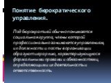 Понятие бюрократического управления. Под бюрократией обычно понимается социальная группа, члены которой профессионально занимаются управлением, их должности и посты в организации образуют иерархию, характеризующуюся формальными правами и обязанностями, определяющими их деятельность и ответственность