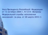 Указ Президента Российской Федерации от 13 октября 2004 г. N 1314 «Вопросы Федеральной службы исполнения наказаний» (в ред. от 30 марта 2012 г)