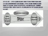 Проект – это изменение или реформирование существующей системы, при этом изменение имеет цели, базу ресурсов, временные рамки ожидание конечного результата и требования к нему.