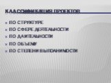 КЛАССИФИКАЦИЯ ПРОЕКТОВ. ПО СТРУКТУРЕ ПО СФЕРЕ ДЕЯТЕЛЬНОСТИ ПО ДЛИТЕЛЬНОСТИ ПО ОБЪЕМУ ПО СТЕПЕНИ ВЫПОЛНИМОСТИ