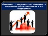 Менеджмент - деятельность по управлению и координации работы предприятия и его подразделений
