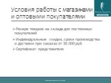 Условия работы с магазинами и оптовыми покупателями. Резерв товаров на складе для постоянных покупателей Индивидуальные скидки, сроки производства и доставки при заказах от 30.000 руб. Сертификат представителя