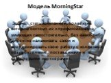 Модель MorningStar. Задача: стать компанией, коллектив которой состоит из «профессионалов, умеющих самостоятельно, без каких-либо директив налаживать связи и координировать свою работу с коллегами, потребителями , поставщиками и отраслевыми партнерами».