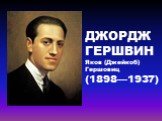 ДЖОРДЖ ГЕРШВИН Яков (Джейкоб) Гершовиц (1898—1937)