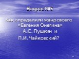 Вопрос №5. Как определили жанр своего «Евгения Онегина» А.С. Пушкин и П.И. Чайковский?