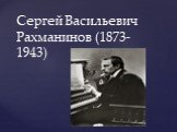 Сергей Васильевич Рахманинов (1873-1943)