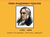 Иван Андреевич Крылов Русский поэт, драматург, баснописец, переводчик. 1769 – 1844