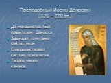 Преподобный Иоанн Дамаскин (676 – 780 гг.). До монашества был правителем Дамаска Защищал почитание святых икон Совершенствовал систему осмогласия Творец многих канонов