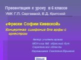 Презентация к уроку в 6 классе. УМК Г.П. Сергеевой, Е.Д. Критской «Фрески Софии Киевской» Концертная симфония для арфы с оркестром Автор: учитель музыки МОУ-сош №3 г.Красный Кут Саратовской области Карамышева Светлана Юрьевна. 5klass.net