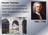 Никола Порпора итальянский композитор, дирижер, автор более 40 опер, выдающийся педагог вокала. 1686 - 1768