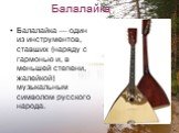 Балалайка. Балалайка — один из инструментов, ставших (наряду с гармонью и, в меньшей степени, жалейкой) музыкальным символом русского народа.
