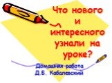 Что нового и интересного узнали на уроке? Домашняя работа Д.Б. Кабалевский