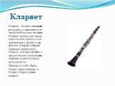 Кларнет. Кларнет - бывает нескольких размеров, в зависимости от требуемой высоты звучания. Кларнет использует только один язычок (трость), а не двойной как у флейты или фагота. Кларнет обладает широким диапазоном, тёплым, мягким тембром и предоставляет исполнителю широкие выразительные возможности. 