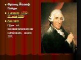 Франц Йозеф Гайдн 1 апреля 1732- 31 мая 1809 Австрия Один из основоположников симфонии, всего 107.