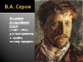 В.А. Серов. Валентин Александрович Серо́в (1865—1911) - русский живописец и график, мастер портрета.
