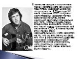 В качестве автора и исполнителя песен собственного сочинения под гитару завоевал широкую популярность. В 70-е годы XX века граждане СССР покупали магнитофоны (дорогая по тем временам покупка, более месячной зарплаты) специально для того, чтобы слушать песни Владимира Высоцкого. Многие его песни знал