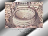 Амфитеатр Флавиев ( Колизей – Colosseum) Реконструкция