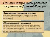 Общественный характер (стремление скульптора воплотить эстетический идеал, понятный всем его современникам). Основные принципы развития скульптуры Древней Греции. Стремление к реалистичности (главный принцип - подражание природе)