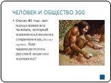 ЧЕЛОВЕК И ОБЩЕСТВО 300. Около 40 тыс. лет назад появился человек, который напоминал внешне современных, Homo sapiens. Как переводится на русский язык это название?