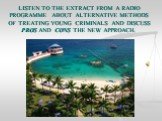 LISTEN TO THE EXTRACT FROM A RADIO PROGRAMME ABOUT ALTERNATIVE METHODS OF TREATING YOUNG CRIMINALS AND DISCUSS PROS AND CONS THE NEW APPROACH.
