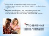 Управления конфликтами. В процессе управления межличностными конфликтами важное значение имеет учет факторов их развития. Факторы конфликта– это движущие силы или побудители конфликтного взаимодействия, определяющие его характер и отдельные черты.