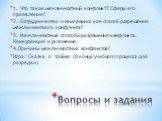 Вопросы и задания. 1. Что такое межличностный конфликт7 Сферы его проявления? 2. Сотрудничество и компромисс как способ разрешения межличностного конфликта? 3. Межличностные способы разрешения конфликта. Конкуренция и уклонение. 4.Причины межличностных конфликтов? Игра: Сказка о тройке. (В конце уче