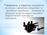 Конфликты в обществе развиваются по схемам «гражданин-общество» и «гражданин-гражданин». Основной их причиной является низкая психолого-педагогическая культура их участников.