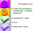 4. Кем была принята Конвенция о правах ребенка? А) президентом страны Б) ООН В) директором школы