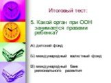 5. Какой орган при ООН занимается правами ребенка? А) детский фонд Б) международный валютный фонд В) международный банк регионального развития