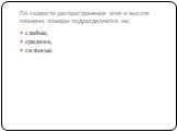 По скорости распространения огня и высоте пламени пожары подразделяются на: слабые, средние, сильные.