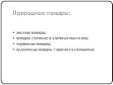 Природные пожары: лесные пожары; пожары степных и хлебных массивов; торфяные пожары; подземные пожары горючих ископаемых.