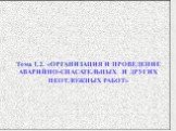 Тема 1.2. «ОРГАНИЗАЦИЯ И ПРОВЕДЕНИЕ АВАРИЙНО-СПАСАТЕЛЬНЫХ И ДРУГИХ НЕОТЛОЖНЫХ РАБОТ»