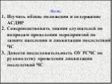 Цель: Изучить общие положения и содержание АСДНР Совершенствовать знания слушателей по вопросам проведения мероприятий по защите населения и ликвидации последствий ЧС Довести последовательность ОУ РСЧС по руководству проведения ликвидации последствий ЧС